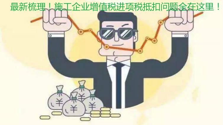 最新梳理！施工企業增值稅進項稅抵扣問題全在這里！