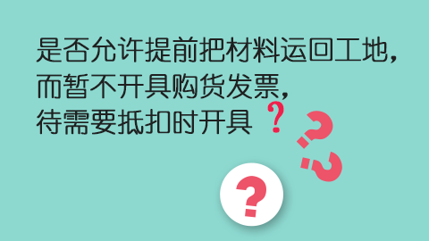 是否允許提前把材料運回工地，而暫不開具購貨發票，待需要抵扣時開具？ 