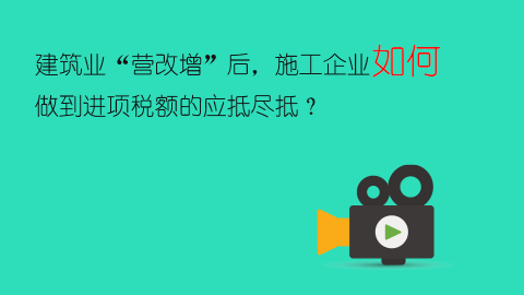 建筑業“營改增”后，施工企業如何做到進項稅額的應抵盡抵？ 