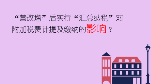 “營改增”后實行“匯總納稅”對附加稅費計提及繳納的影響？ 