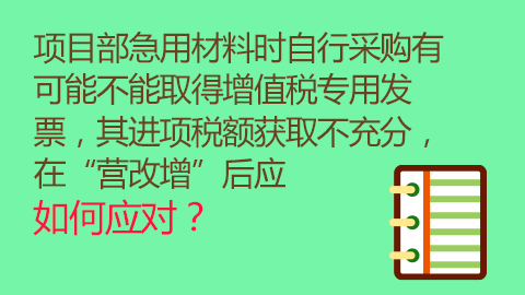 項目部急用材料時自行采購有可能不能取得增值稅專用發票，其進項稅額獲取不充分，在“營改增”后應如何應對？ 
