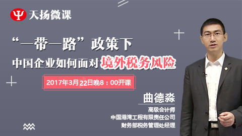 天揚微課|曲德淼：“一帶一路”政策下，中國企業如何面對境外稅務風險（下） 