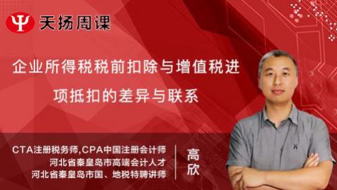 天揚周課 | 高欣：企業所得稅稅前扣除與增值稅進項抵扣的差異與聯系 